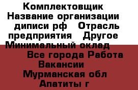 Комплектовщик › Название организации ­ диписи.рф › Отрасль предприятия ­ Другое › Минимальный оклад ­ 30 000 - Все города Работа » Вакансии   . Мурманская обл.,Апатиты г.